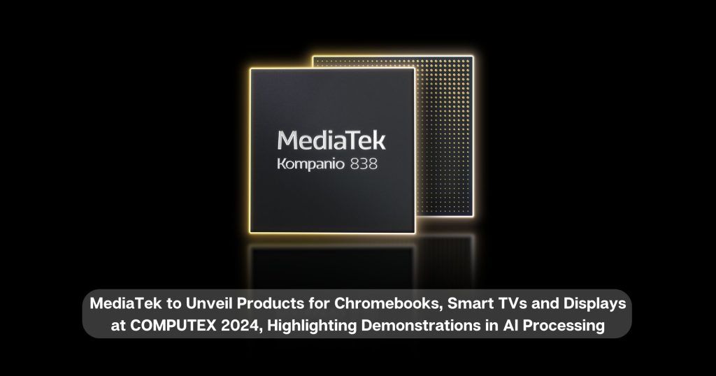 MediaTek to Unveil Products for Chromebooks, Smart TVs and Displays at COMPUTEX 2024, Highlighting Demonstrations in AI Processing